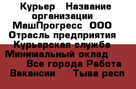 Курьер › Название организации ­ МашПрогресс, ООО › Отрасль предприятия ­ Курьерская служба › Минимальный оклад ­ 25 000 - Все города Работа » Вакансии   . Тыва респ.